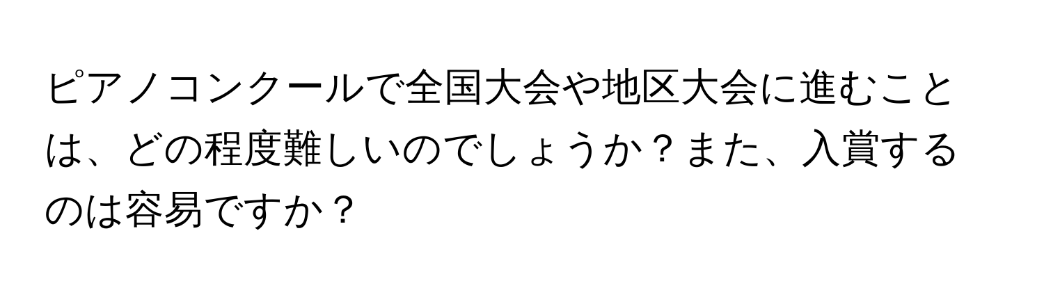 ピアノコンクールで全国大会や地区大会に進むことは、どの程度難しいのでしょうか？また、入賞するのは容易ですか？