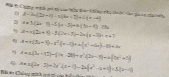 Sai 5: Chứng minh gi trị caa hiều thức không phụ thuộc vào gi tr cia bim 
D A=3x(2x-1)-x(6x+2)+5(x-4)
2) A=3(2x-1)-5(x-3)+6((3x-4)-11)x
3) A=x(2x+3)-5(2x+3)-2x(x-3)+x+7
9 A=x(5x-3)-x^2+(x-1) +x((x^2-6x)+3x
5) A=x(3x+12)-(7x-20)+x^2-(2x-3)-x(2x^2+5)
6 A=x(2x-3)+2x^2(x-2)-2x(x^2-x+1)+5(x-1)
Bài 6: Chứng minh giá ti của hiện thứn ti