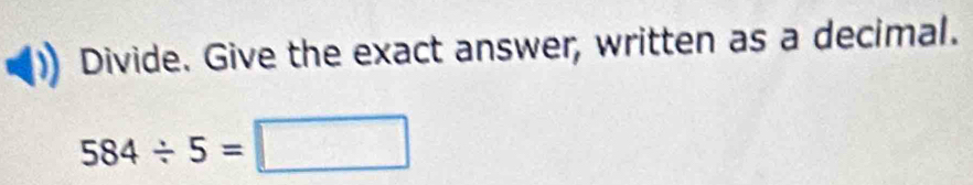 Divide. Give the exact answer, written as a decimal.
584/ 5=□