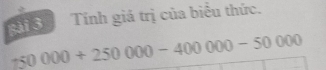 gài 3 Tính giá trị của biểu thức.
150000+250000-400000-50000