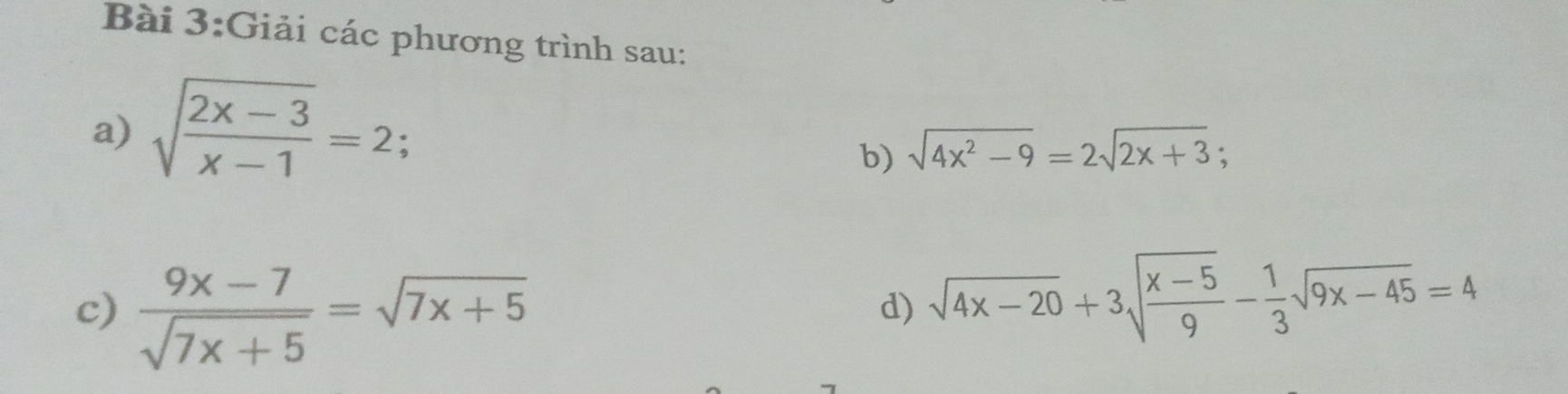 Giải các phương trình sau: 
a) sqrt(frac 2x-3)x-1=2 : 
b) sqrt(4x^2-9)=2sqrt(2x+3); 
c)  (9x-7)/sqrt(7x+5) =sqrt(7x+5)
d) sqrt(4x-20)+3sqrt(frac x-5)9- 1/3 sqrt(9x-45)=4