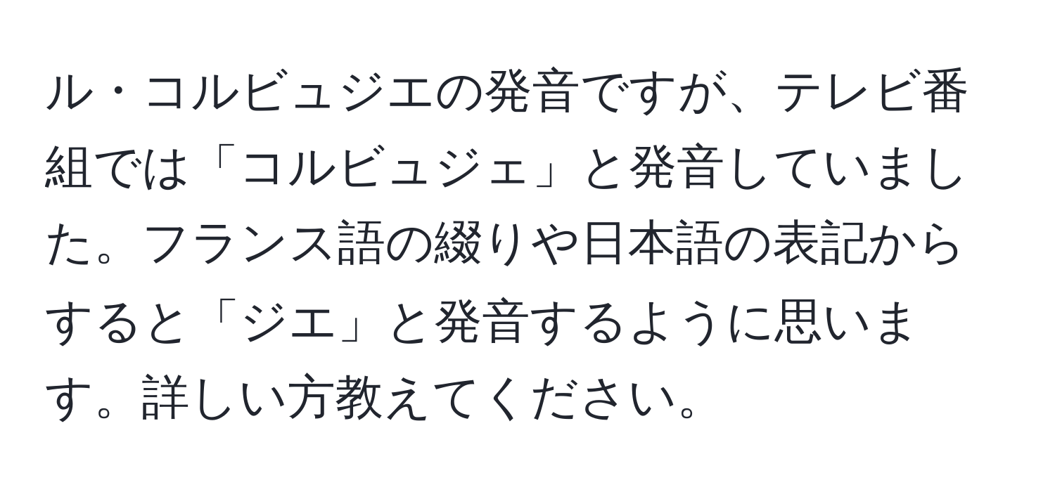 ル・コルビュジエの発音ですが、テレビ番組では「コルビュジェ」と発音していました。フランス語の綴りや日本語の表記からすると「ジエ」と発音するように思います。詳しい方教えてください。