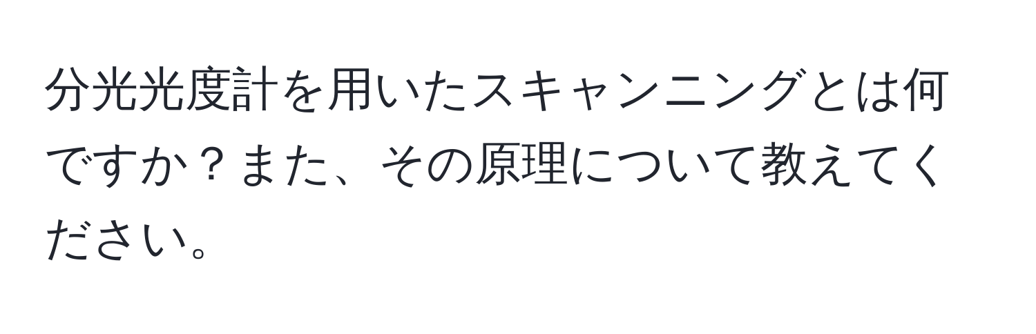 分光光度計を用いたスキャンニングとは何ですか？また、その原理について教えてください。