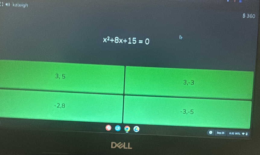 1 ¶ kaleigh 
B 360
x^2+8x+15=0
Sep 25 8:32 INTL 
DeLL