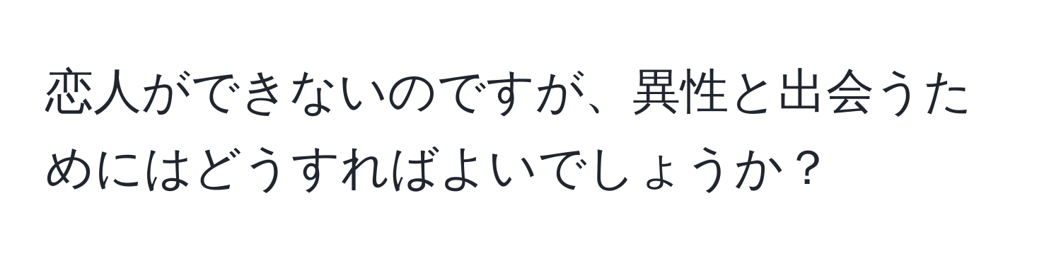 恋人ができないのですが、異性と出会うためにはどうすればよいでしょうか？