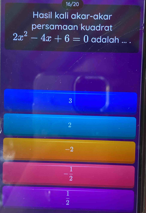 16/20
Hasil kali akar-akar
persamaan kuadrat
2x^2-4x+6=0 adalah ... .
3
2
-2
- 1/2 
 1/2 