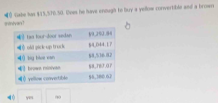 Gabe has $15,570.50. Does he have enough to buy a yellow convertible and a brown
minivan?
1 yes no