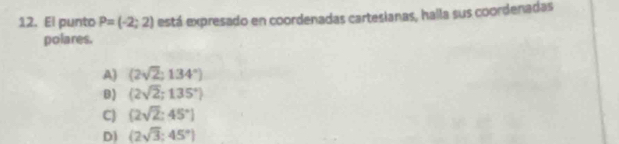 El punto P=(-2;2) está expresado en coordenadas cartesianas, halla sus coordenadas
polares.
A) (2sqrt(2);134°)
B) (2sqrt(2);135°)
C) (2sqrt(2):45°]
D (2sqrt(3);45°)