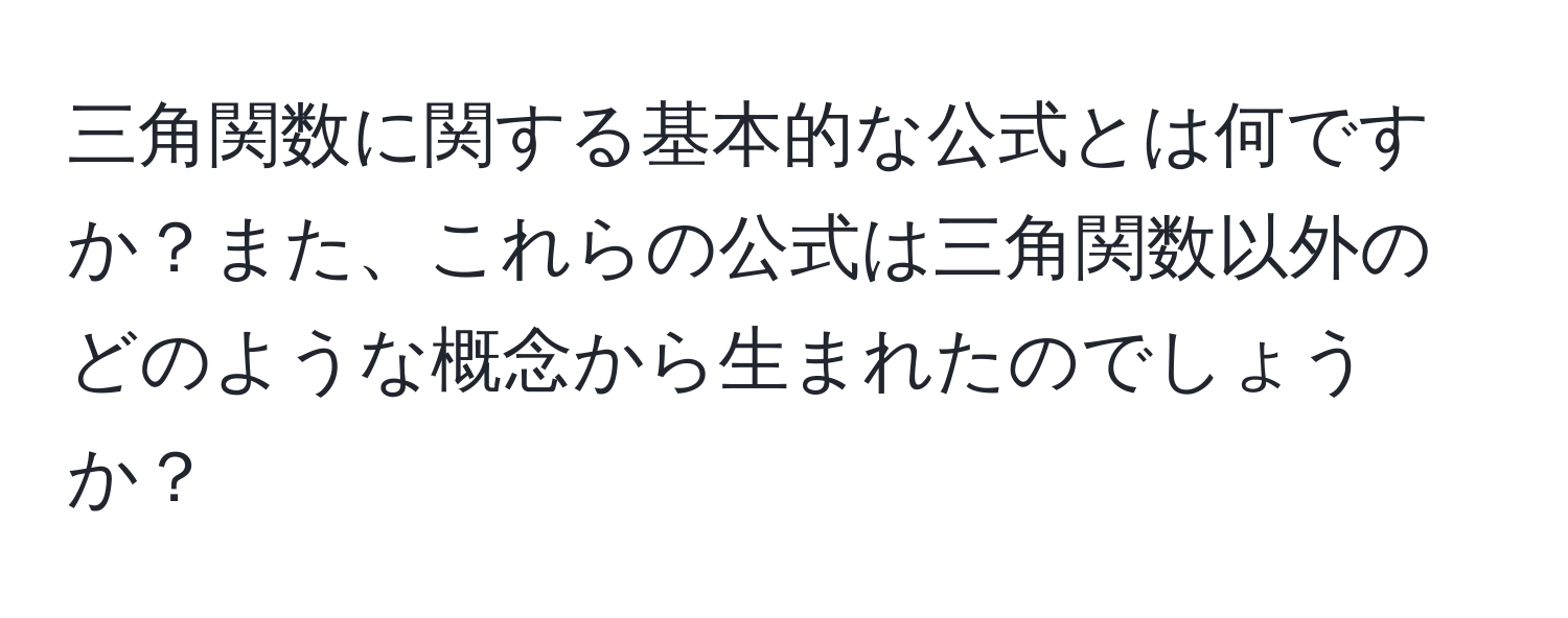 三角関数に関する基本的な公式とは何ですか？また、これらの公式は三角関数以外のどのような概念から生まれたのでしょうか？