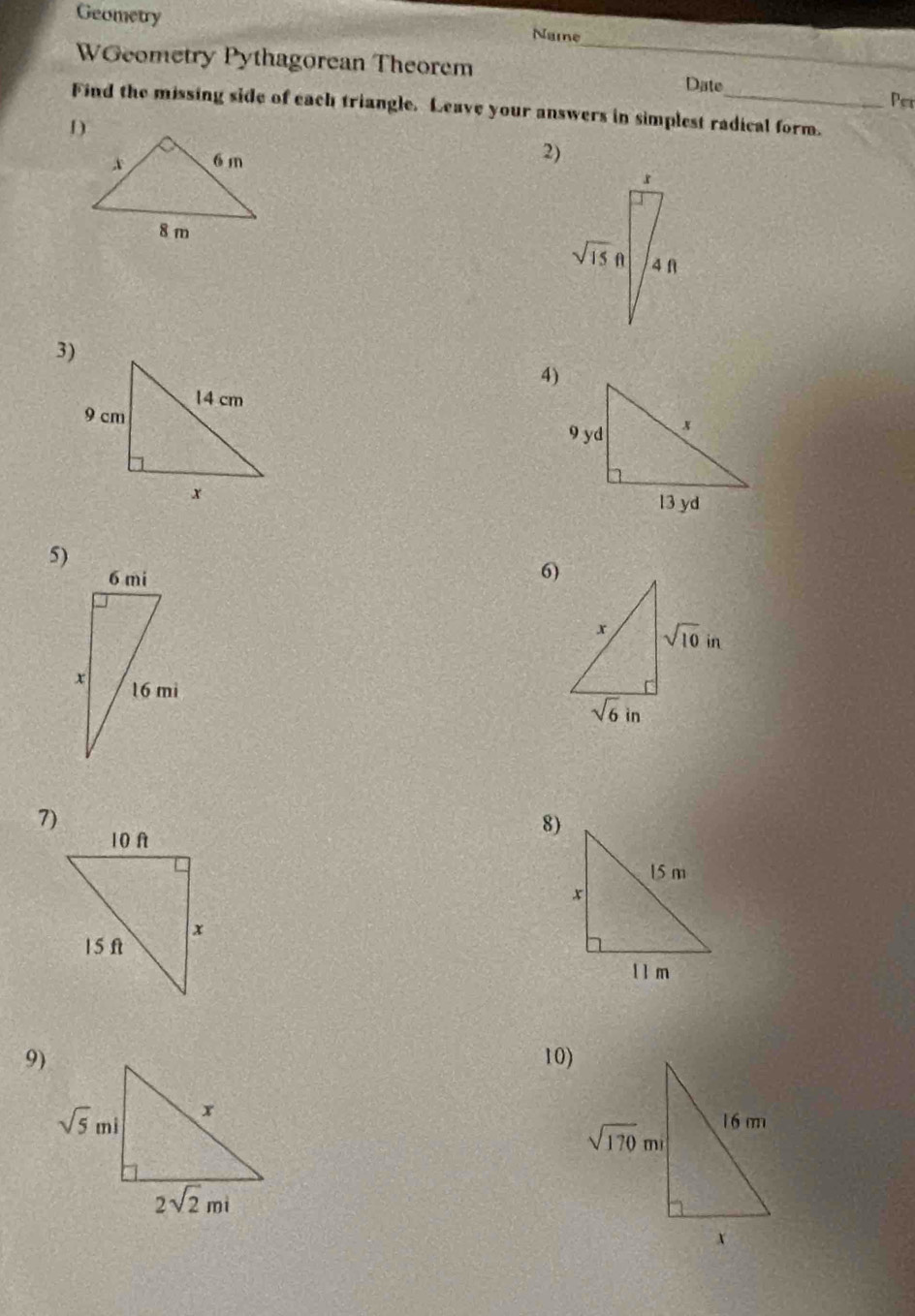 Geometry Name
WGeometry Pythagorean Theorem _Date Per
Find the missing side of each triangle. Leave your answers in simplest radical form.
2)
3)
4)
5)
6)
7)
8)
9) 10)