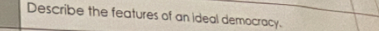 Describe the features of an ideal democracy.