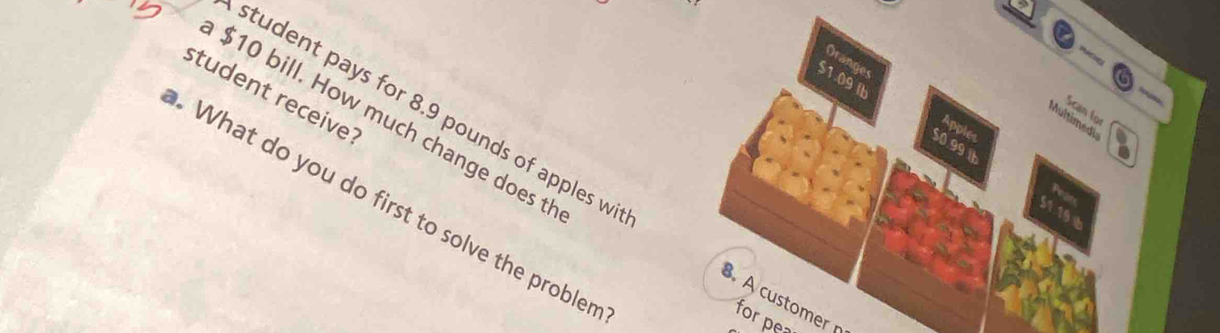 student receive 
Oranges Apple 
student pays for 8.9 pounds of apples w
$1.09 Ib $0.99 11 
Scan for
$10 bill. How much change does tl 
Multimedi 
Pearx 
. What do you do first to solve the probler 
51 190. A customer p 
for pea