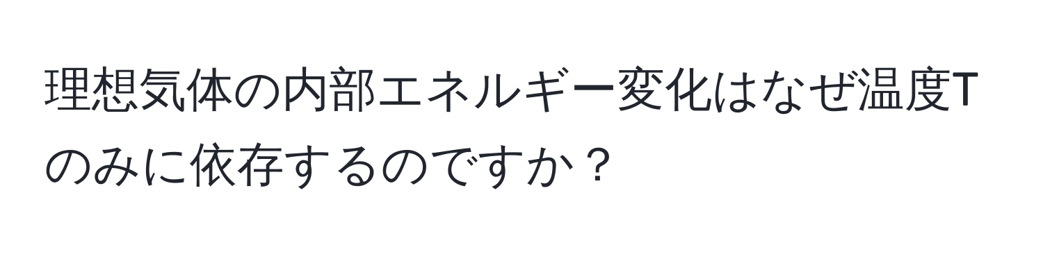 理想気体の内部エネルギー変化はなぜ温度Tのみに依存するのですか？