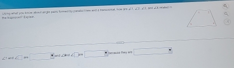 the trapezoic? Explain . Using what you know about angle pairs formed by paratel lines and a tranversal, how m∠ 1, ∠ 2, ∠ 3
An g ∠ 4 relabod in
∠ 1 ∠ □ □ ∠ ind∠ □ am□ because they ard