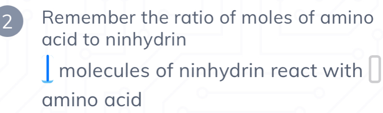 2 ) Remember the ratio of moles of amino 
acid to ninhydrin 
⊥molecules of ninhydrin react with 
amino acid