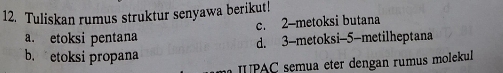 Tuliskan rumus struktur senyawa berikut!
a. etoksi pentana c. 2 -metoksi butana
b. etoksi propana d. 3 -metoksi- 5 -metilheptana
UPAC semua eter dengan rumus molekul