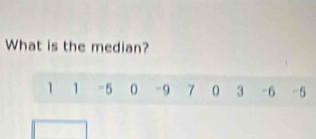 What is the median?
1 1 -5 0 -9 7 0 3 -6 -5