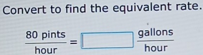 Convert to find the equivalent rate.
 80pints/hour =□  gallons/hour 