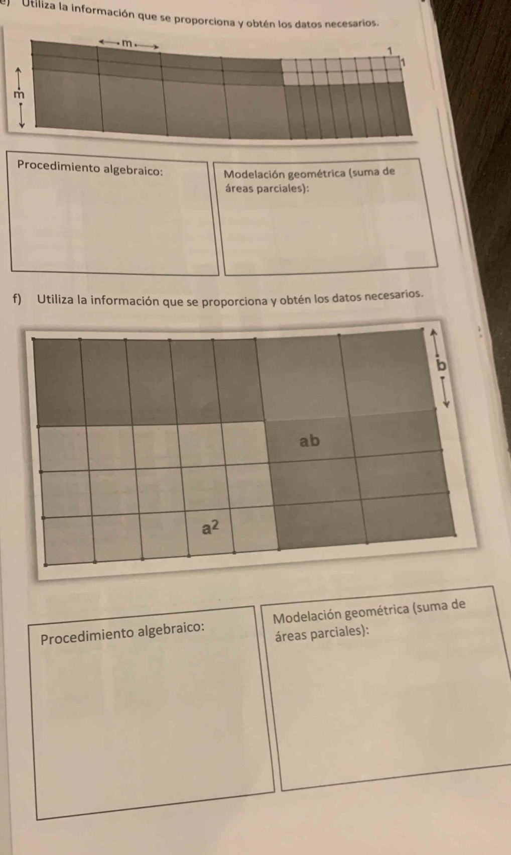 ) Utiliza la información que se proporciona y obtén los datos necesarios. 
Procedimiento algebraico: 
Modelación geométrica (suma de 
áreas parciales): 
f) Utiliza la información que se proporciona y obtén los datos necesarios. 
b 
ab
a^2
Procedimiento algebraico: Modelación geométrica (suma de 
áreas parciales):