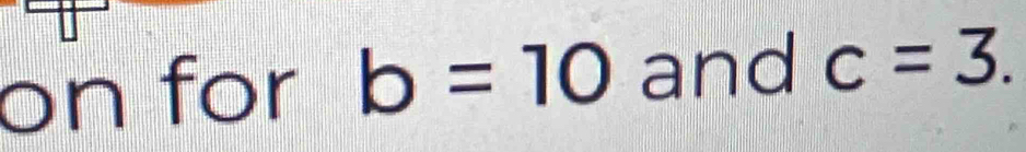 on for b=10 and c=3.