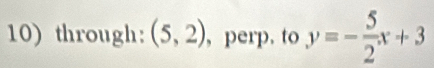 through: (5,2) , perp. to y=- 5/2 x+3