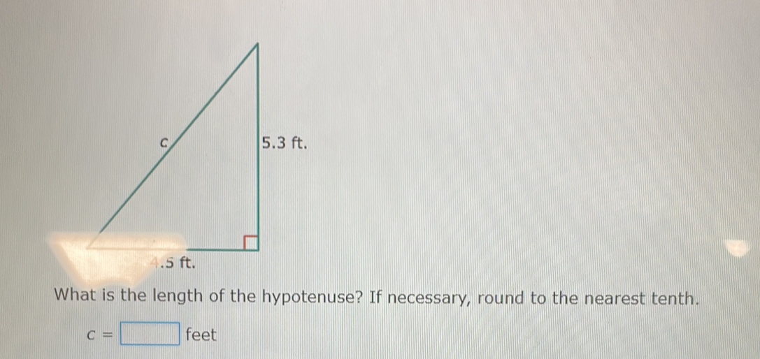 What is the length of the hypotenuse? If necessary, round to the nearest tenth.
c=□ feet