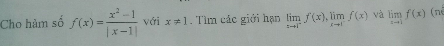 Cho hàm số f(x)= (x^2-1)/|x-1|  với x!= 1. Tìm các giới hạn limlimits _xto 1^+f(x), limlimits _xto 1^-f(x) và limlimits _xto 1f(x) (né