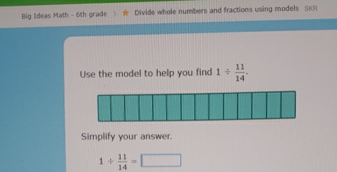 Big Ideas Math - 6th grade Divide whole numbers and fractions using models SKR 
Use the model to help you find 1/  11/14 . 
Simplify your answer.
1/  11/14 =