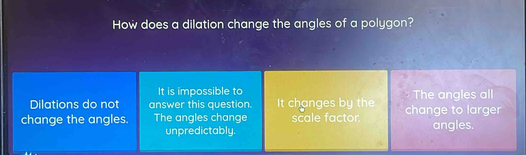 Solved: How does a dilation change the angles of a polygon? It is ...