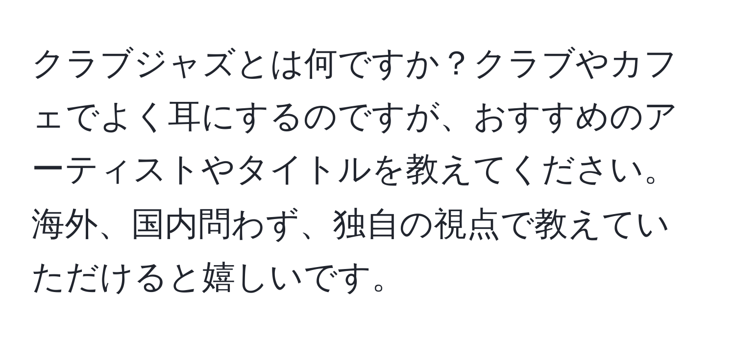 クラブジャズとは何ですか？クラブやカフェでよく耳にするのですが、おすすめのアーティストやタイトルを教えてください。海外、国内問わず、独自の視点で教えていただけると嬉しいです。