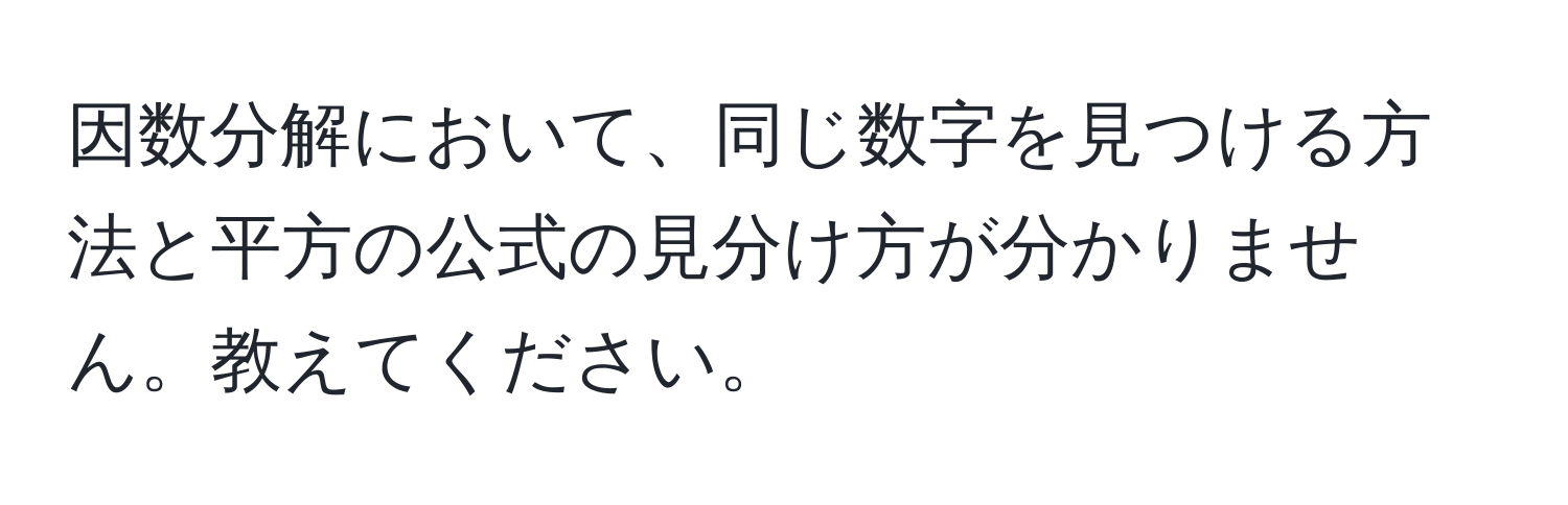 因数分解において、同じ数字を見つける方法と平方の公式の見分け方が分かりません。教えてください。