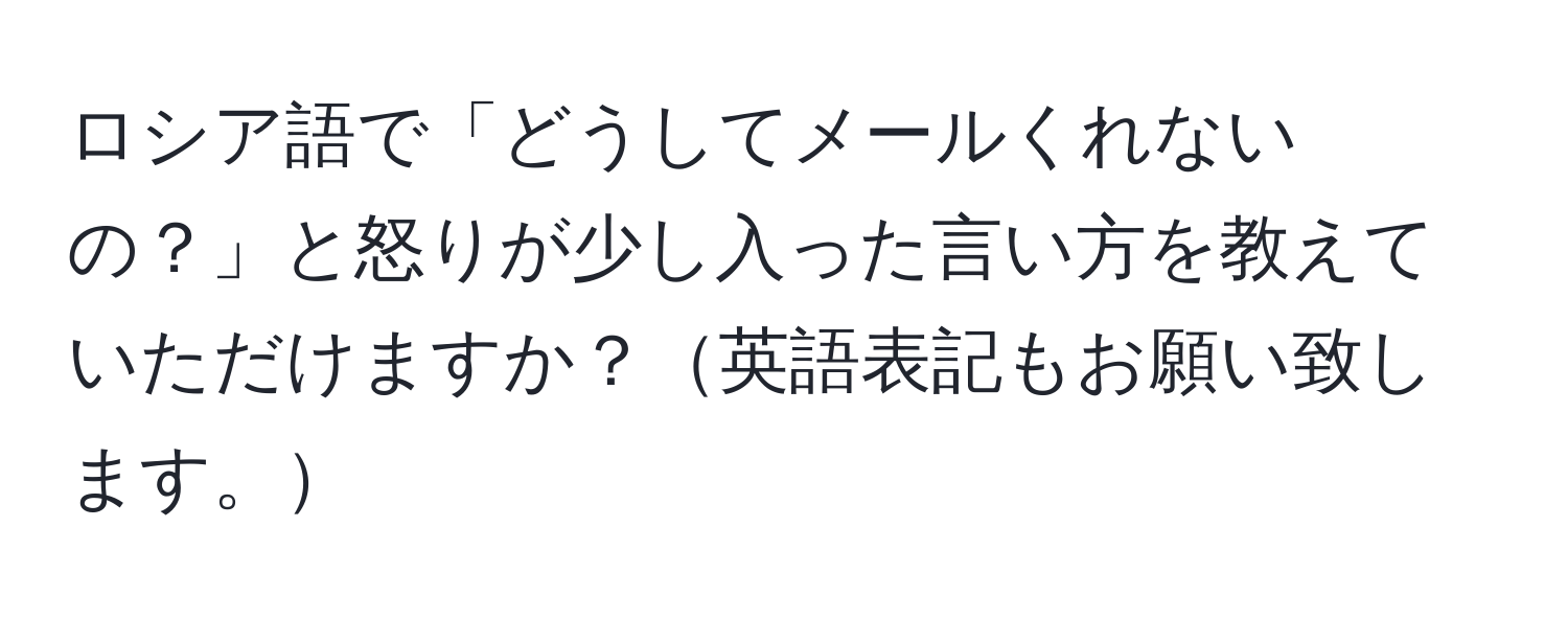 ロシア語で「どうしてメールくれないの？」と怒りが少し入った言い方を教えていただけますか？英語表記もお願い致します。