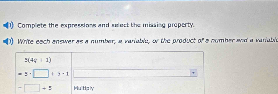 Complete the expressions and select the missing property. 
Write each answer as a number, a variable, or the product of a number and a variable
5(4q+1)
=5· □ +5· 1
=□ +5 Multiply