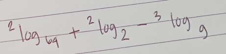 ^2log _64+^2log _2-^3log _9