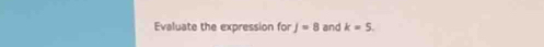 Evaluate the expression forj=8 and k=5.