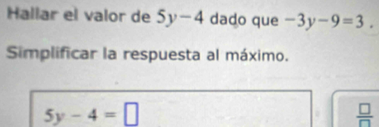 Hallar el valor de 5y-4 dado que -3y-9=3. 
Simplificar la respuesta al máximo.
5y-4=□
 □ /□  