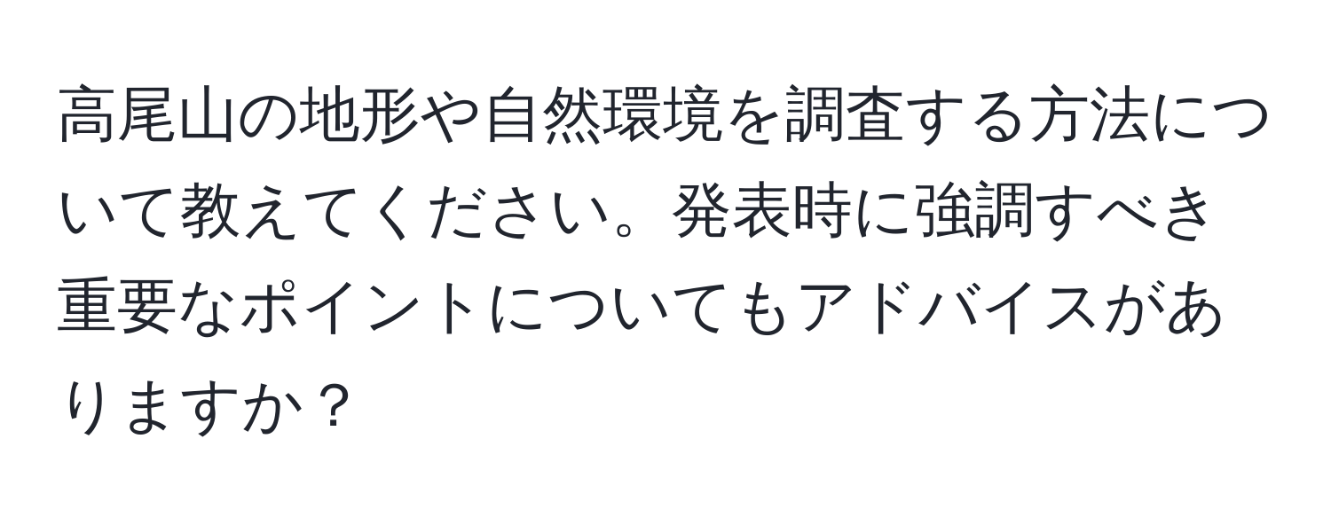 高尾山の地形や自然環境を調査する方法について教えてください。発表時に強調すべき重要なポイントについてもアドバイスがありますか？