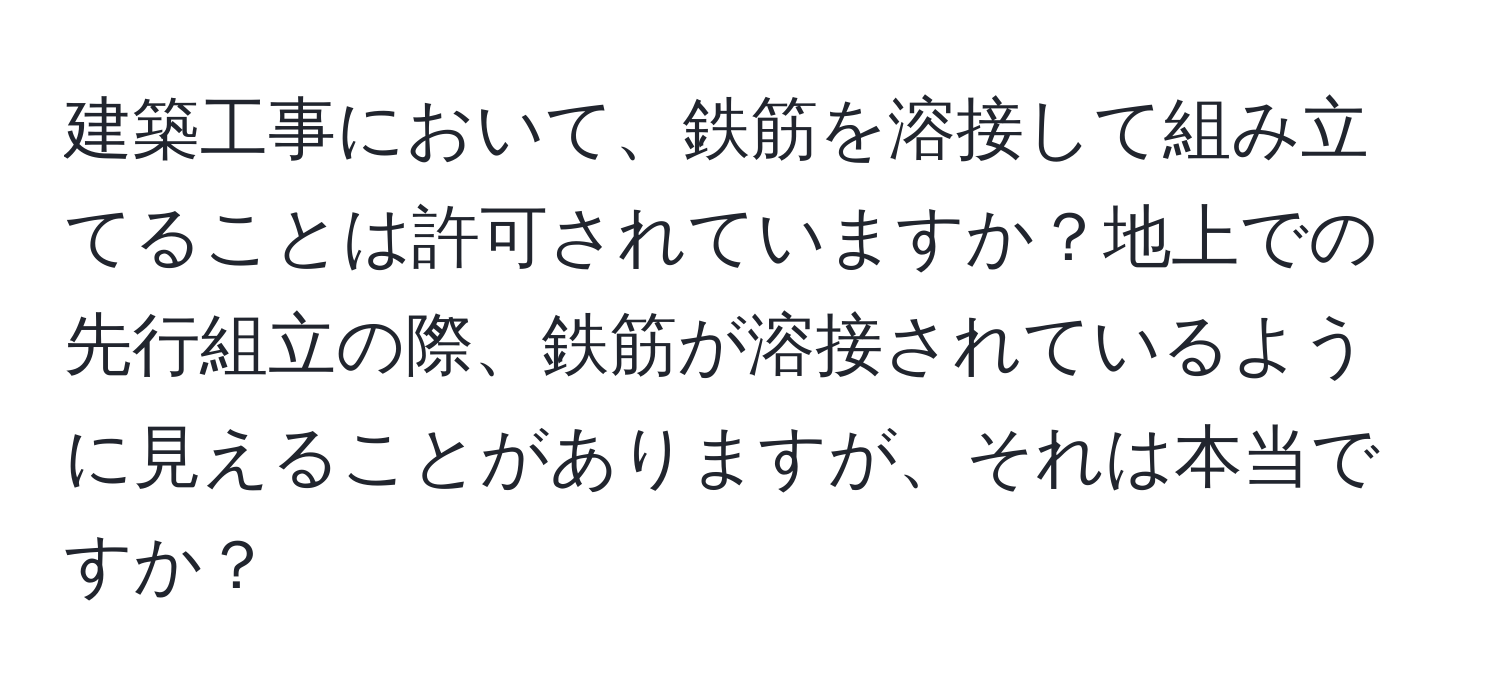 建築工事において、鉄筋を溶接して組み立てることは許可されていますか？地上での先行組立の際、鉄筋が溶接されているように見えることがありますが、それは本当ですか？