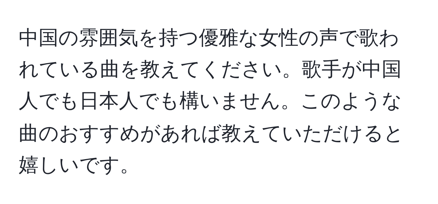 中国の雰囲気を持つ優雅な女性の声で歌われている曲を教えてください。歌手が中国人でも日本人でも構いません。このような曲のおすすめがあれば教えていただけると嬉しいです。