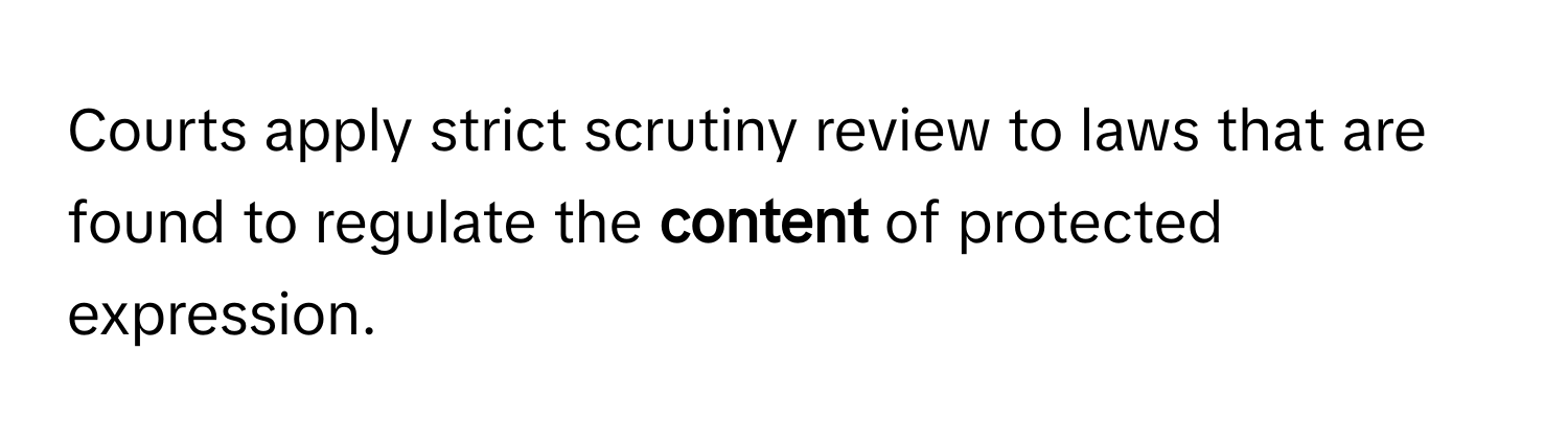 Courts apply strict scrutiny review to laws that are found to regulate the **content** of protected expression.