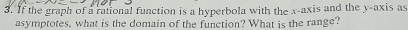 If the graph of a rational function is a hyperbola with the x-axis and the y-axis as 
asymptotes, what is the domain of the function? What is the range?