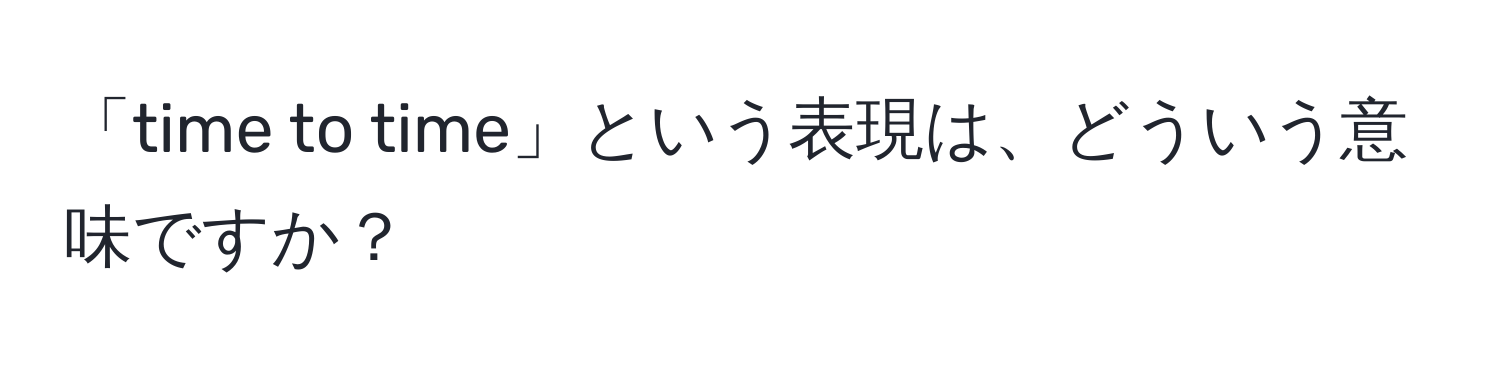 「time to time」という表現は、どういう意味ですか？