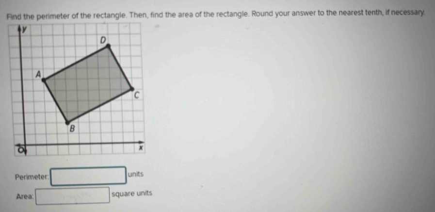 Find the perimeter of the rectangle. Then, find the area of the rectangle. Round your answer to the nearest tenth, if necessary. 
Perimeter □ units
Area: □ square units