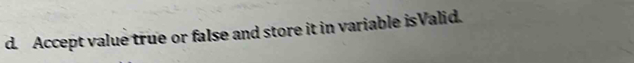 Accept value true or false and store it in variable isValid.