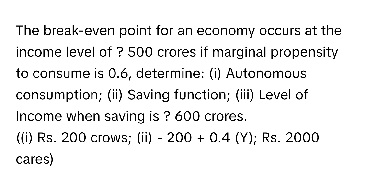 Solved: The break-even point for an economy occurs at the income level of ?  500 crores if marginal [Economics]