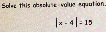 Solve this absolute-value equation.
|x-4|=15