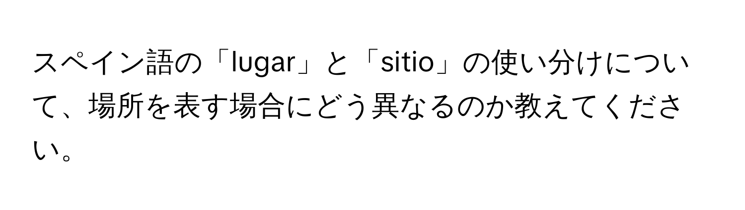 スペイン語の「lugar」と「sitio」の使い分けについて、場所を表す場合にどう異なるのか教えてください。