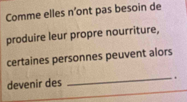 Comme elles n’ont pas besoin de 
produire leur propre nourriture, 
certaines personnes peuvent alors 
devenir des 
_*