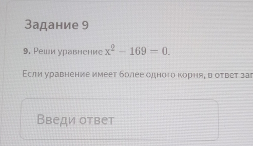 Задание 9 
9. Реши уравнение x^2-169=0. 
Εсли уравнение имеет более одного корняе вответ заг 
Введи ответ