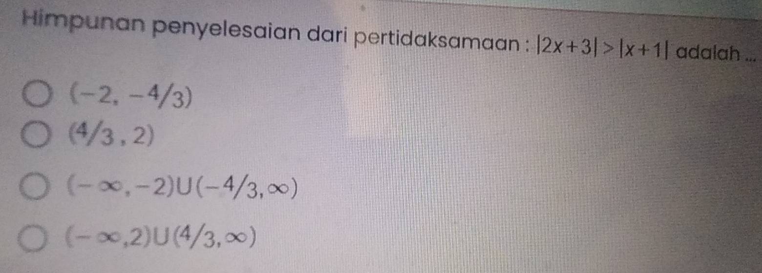 Himpunan penyelesaian dari pertidaksamaan : |2x+3|>|x+1| adalah ...
(-2,-4/3)
(4/3,2)
(-∈fty ,-2)∪ (-4/3,∈fty )
(-∈fty ,2)∪ (4/3,∈fty )